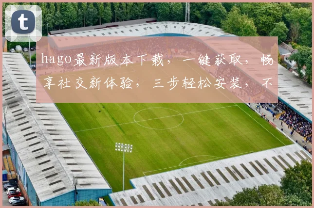 hago最新版本下载，一键获取，畅享社交新体验，三步轻松安装，不容错过，必看攻略