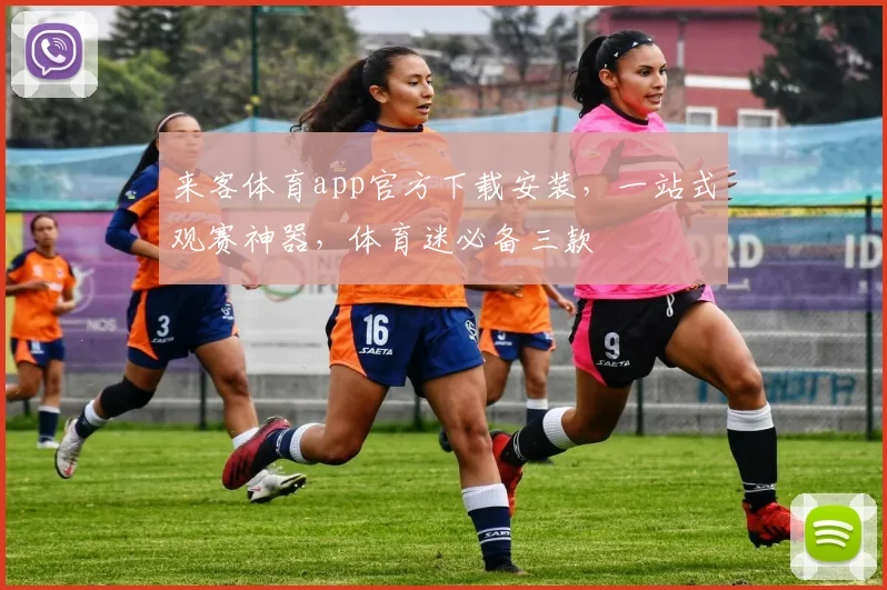 来客体育app官方下载安装，一站式观赛神器，体育迷必备三款