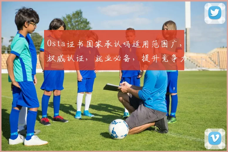 Osta证书国家承认吗适用范围广，权威认证，就业必备，提升竞争力