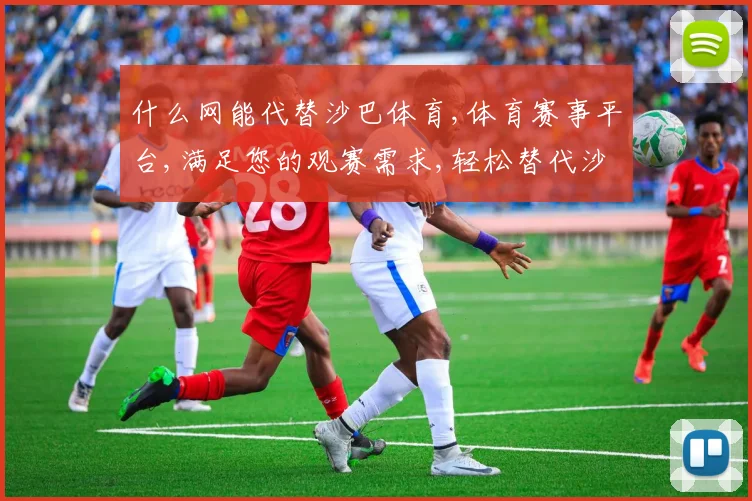 什么网能代替沙巴体育,体育赛事平台,满足您的观赛需求,轻松替代沙巴体育,体验更佳