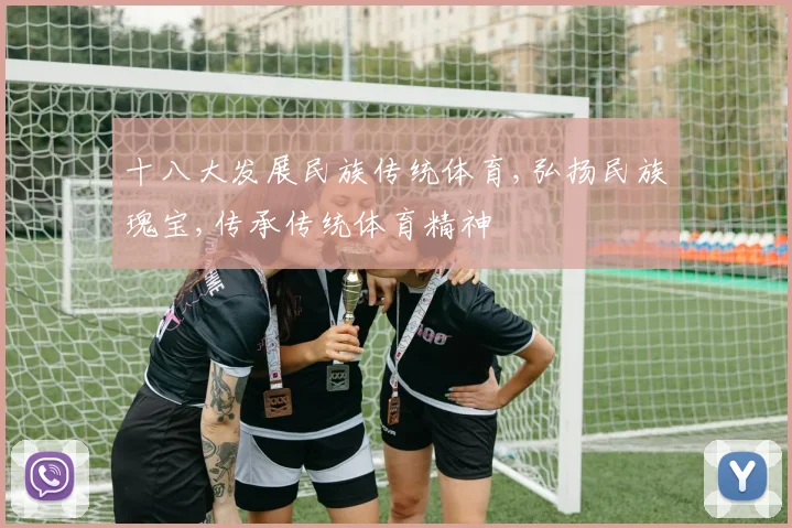 十八大发展民族传统体育,弘扬民族瑰宝,传承传统体育精神