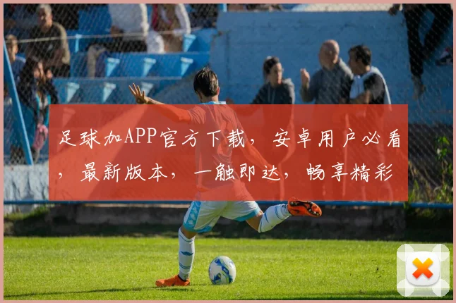 足球加APP官方下载，安卓用户必看，最新版本，一触即达，畅享精彩