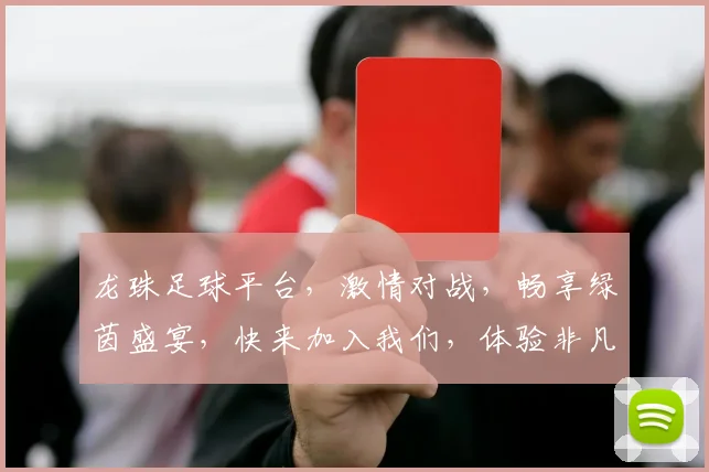 龙珠足球平台，激情对战，畅享绿茵盛宴，快来加入我们，体验非凡竞技